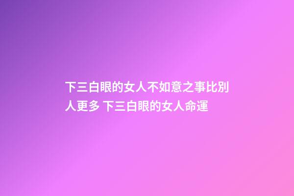 下三白眼的女人不如意之事比別人更多 下三白眼的女人命運